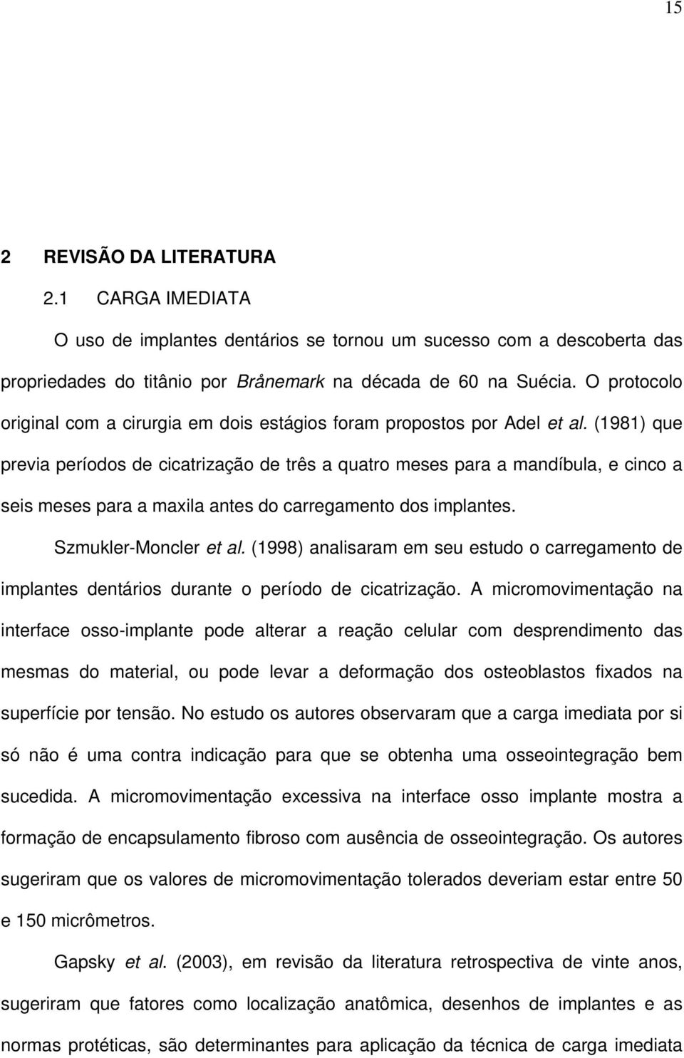 (1981) que previa períodos de cicatrização de três a quatro meses para a mandíbula, e cinco a seis meses para a maxila antes do carregamento dos implantes. Szmukler-Moncler et al.