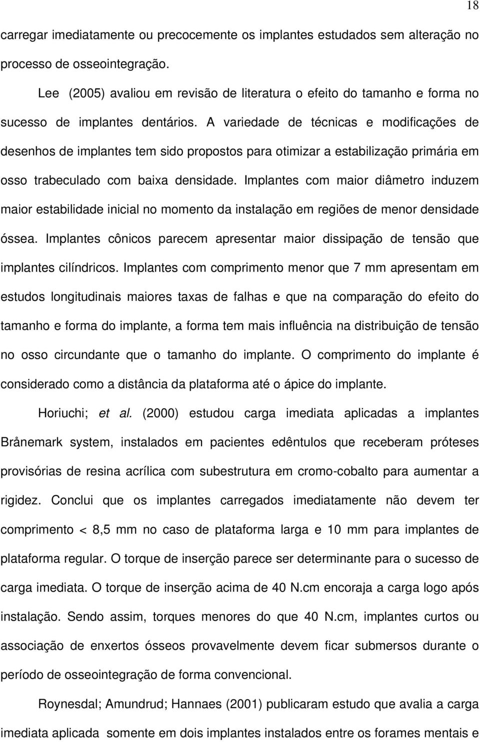 A variedade de técnicas e modificações de desenhos de implantes tem sido propostos para otimizar a estabilização primária em osso trabeculado com baixa densidade.