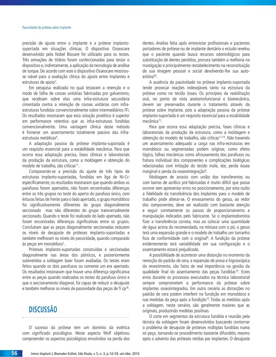 Três armações de titânio foram confeccionadas para testar o dispositivo e, indiretamente, a aplicação da tecnologia de análise de torque.