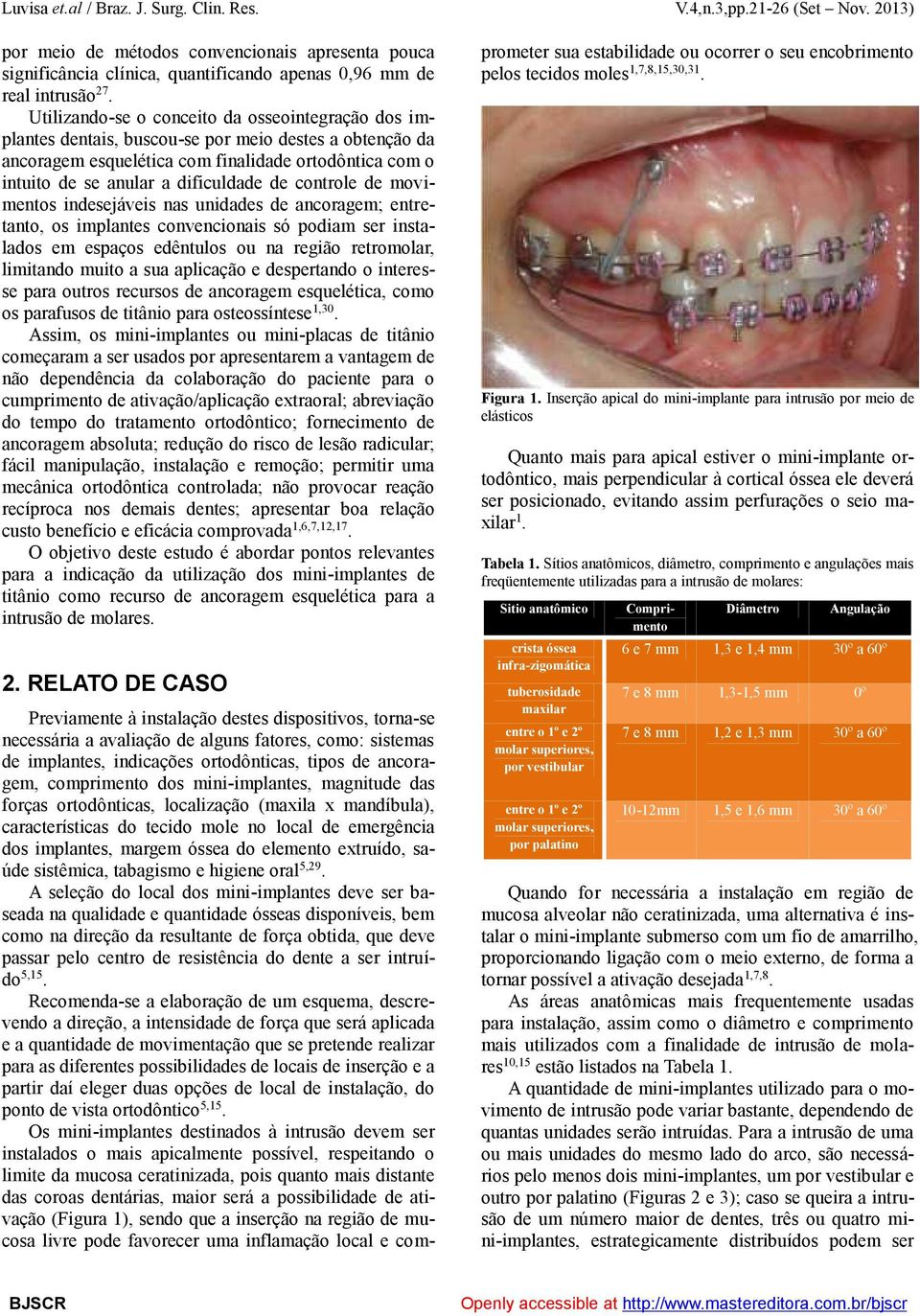 controle de movimentos indesejáveis nas unidades de ancoragem; entretanto, os implantes convencionais só podiam ser instalados em espaços edêntulos ou na região retromolar, limitando muito a sua