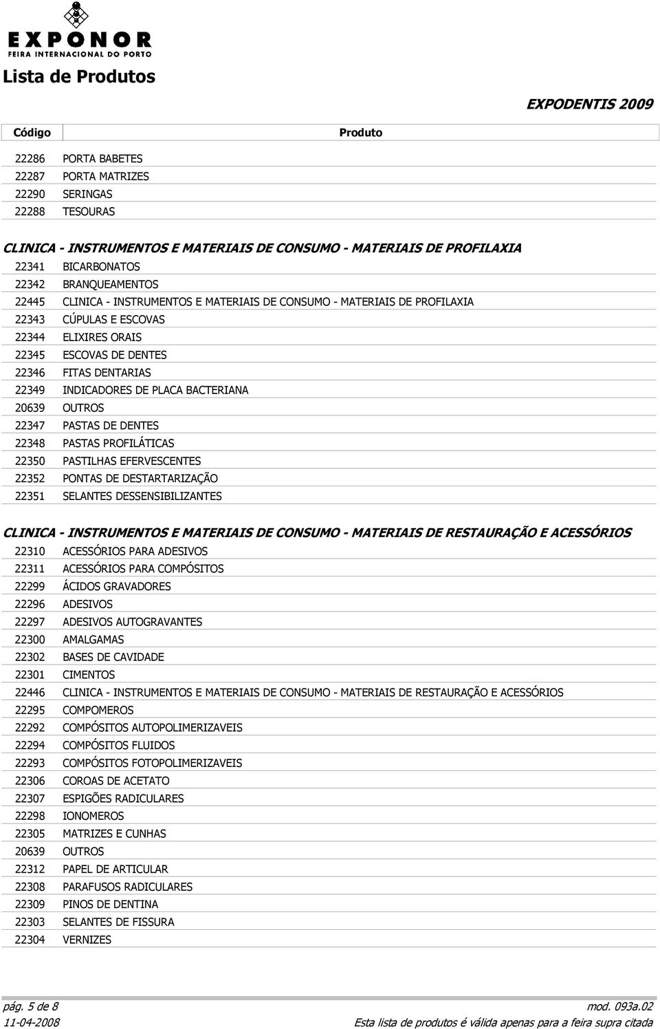 PASTAS DE DENTES 22348 PASTAS PROFILÁTICAS 22350 PASTILHAS EFERVESCENTES 22352 PONTAS DE DESTARTARIZAÇÃO 22351 SELANTES DESSENSIBILIZANTES CLINICA - INSTRUMENTOS E MATERIAIS DE CONSUMO - MATERIAIS DE