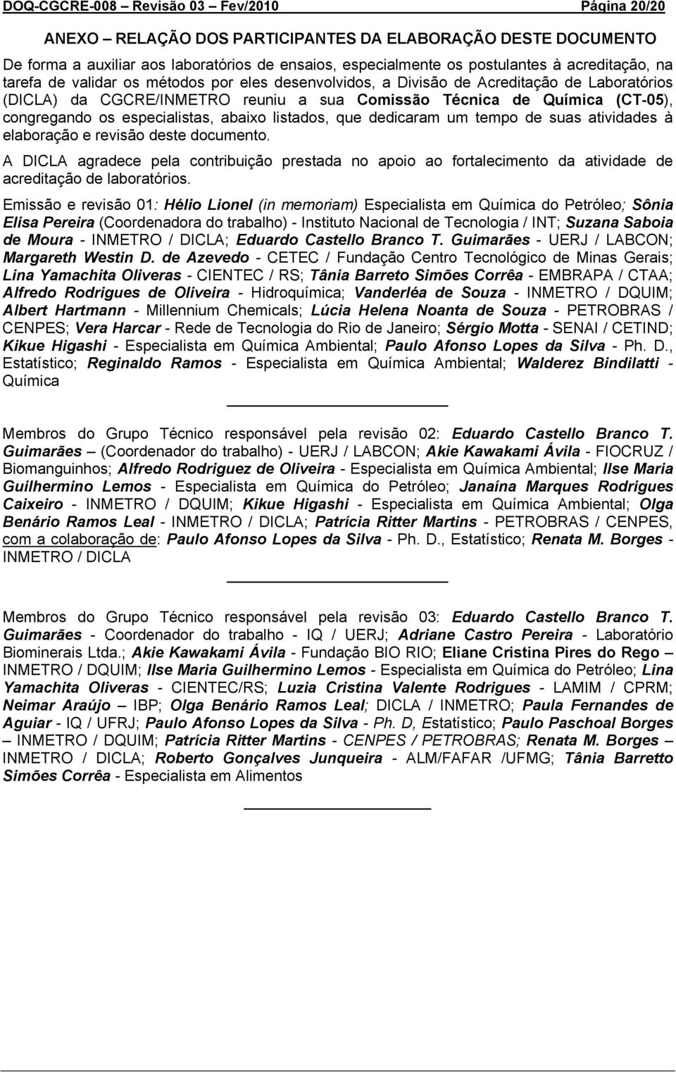 especialistas, abaixo listados, que dedicaram um tempo de suas atividades à elaboração e revisão deste documento.