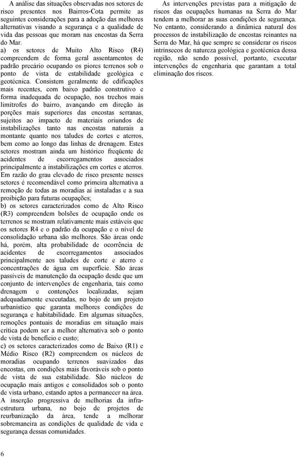 a) os setores de Muito Alto Risco (R4) compreendem de forma geral assentamentos de padrão precário ocupando os piores terrenos sob o ponto de vista de estabilidade geológica e geotécnica.