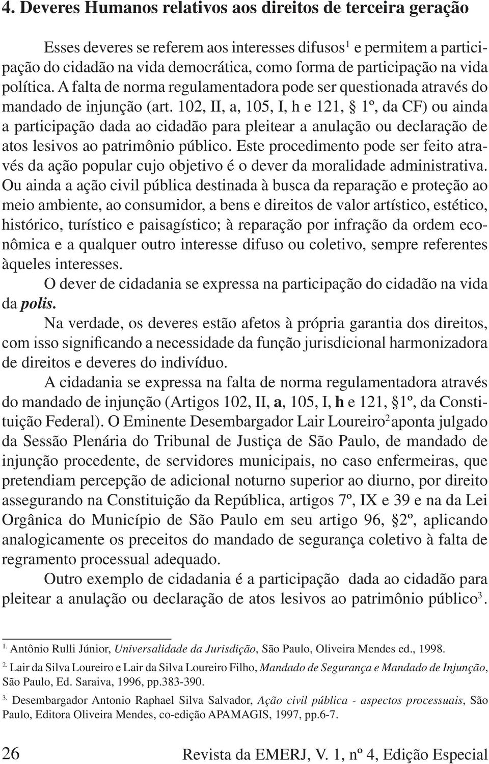 102, II, a, 105, I, h e 121, 1º, da CF) ou ainda a participação dada ao cidadão para pleitear a anulação ou declaração de atos lesivos ao patrimônio público.