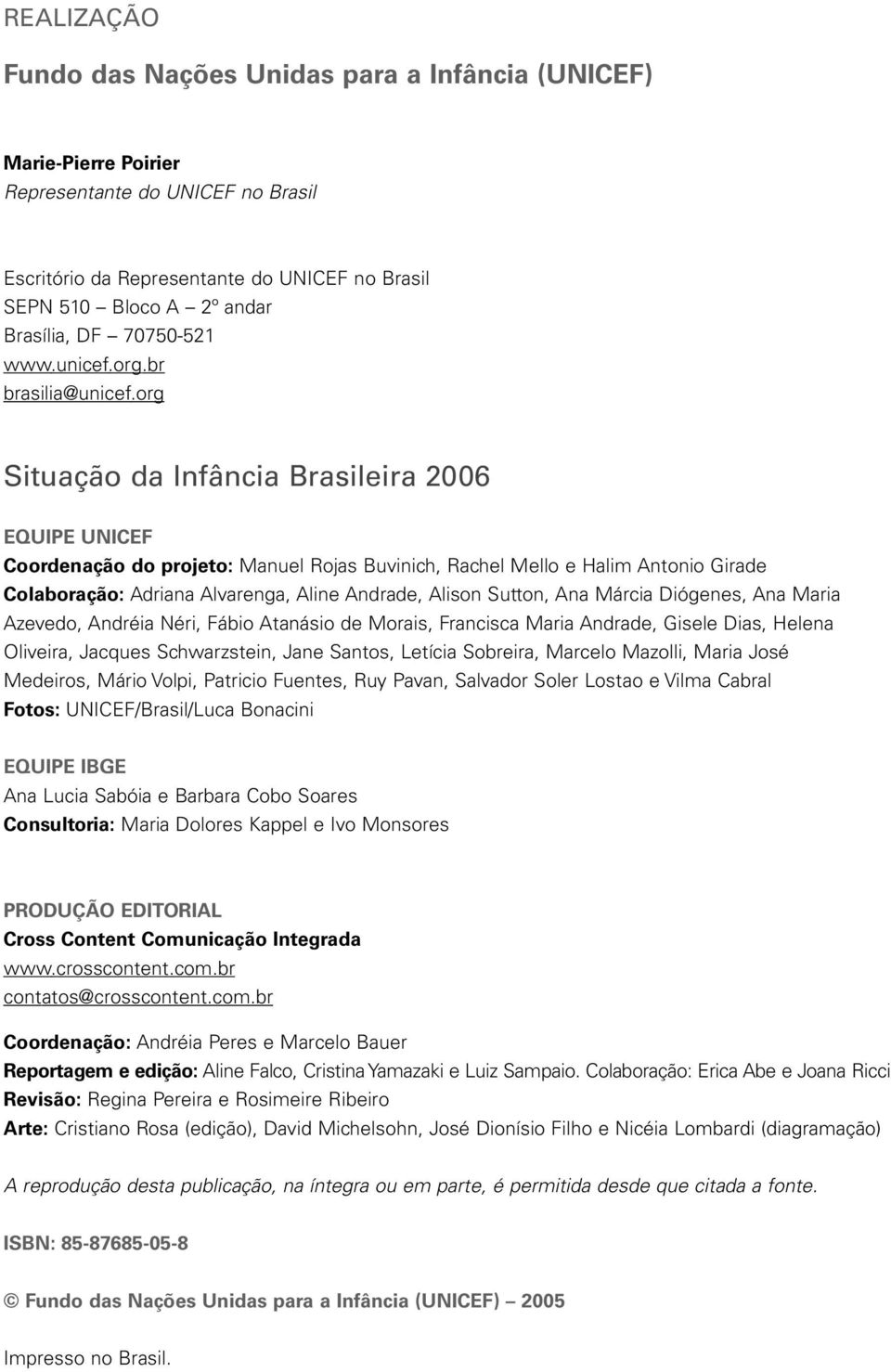 org Situação da Infância Brasileira 2006 EQUIPE UNICEF Coordenação do projeto: Manuel Rojas Buvinich, Rachel Mello e Halim Antonio Girade Colaboração: Adriana Alvarenga, Aline Andrade, Alison Sutton,