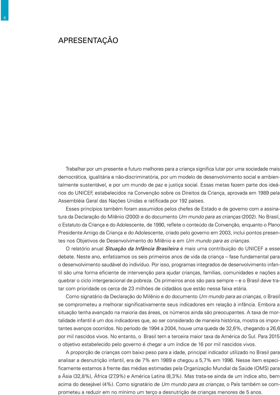 Essas metas fazem parte dos ideários do UNICEF, estabelecidos na Convenção sobre os Direitos da Criança, aprovada em 1989 pela Assembléia Geral das Nações Unidas e ratificada por 192 países.