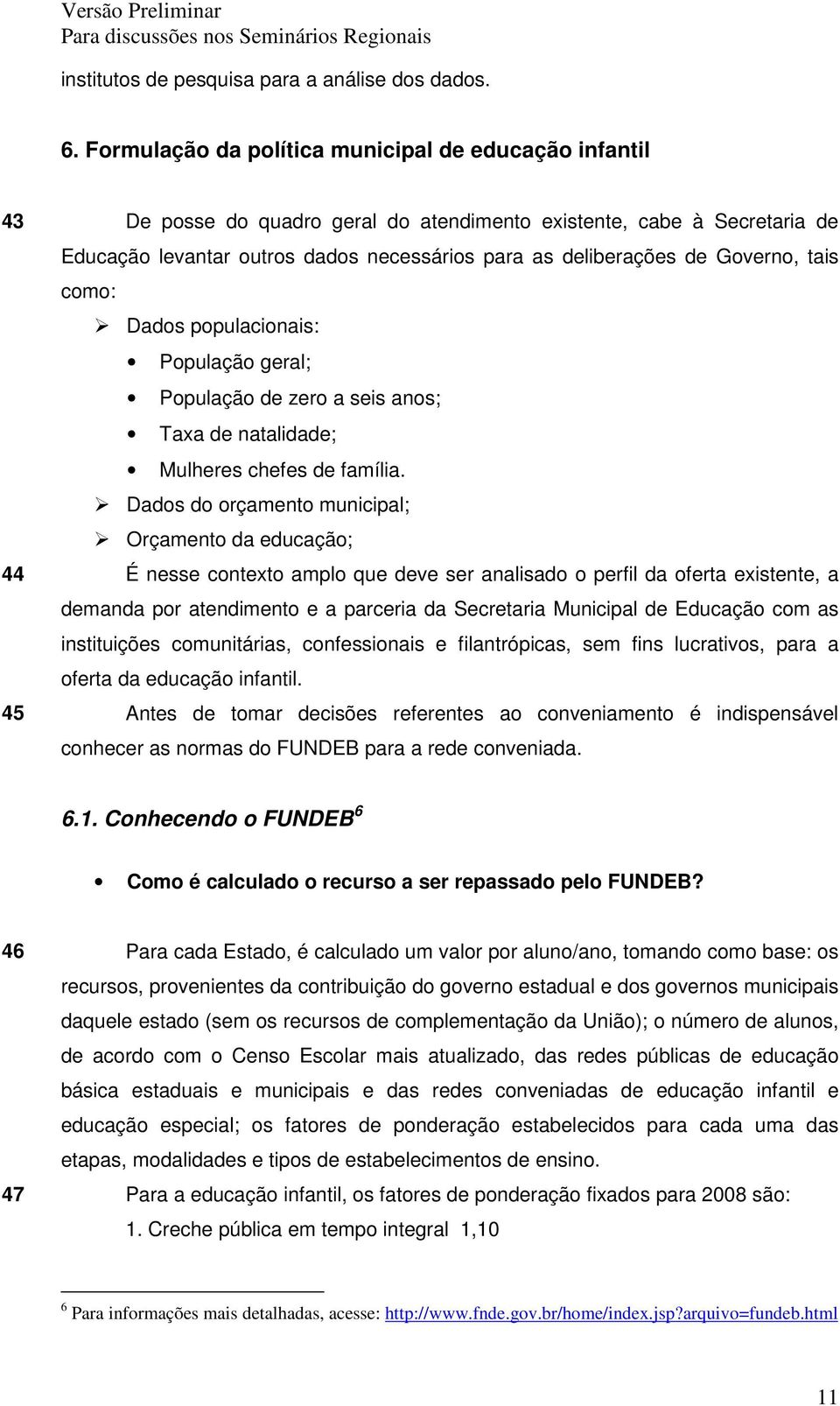 Governo, tais como: Dados populacionais: População geral; População de zero a seis anos; Taxa de natalidade; Mulheres chefes de família.