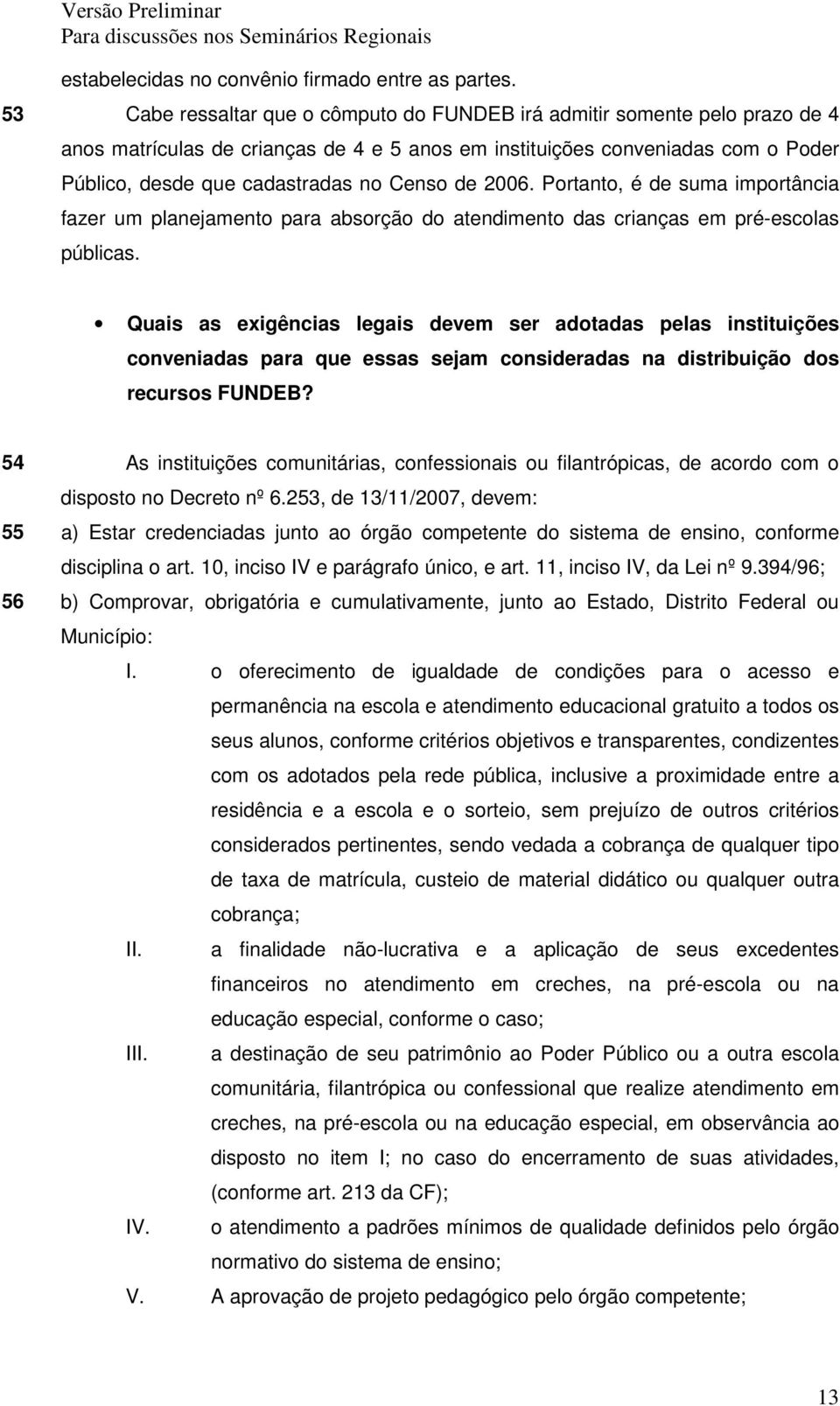 de 2006. Portanto, é de suma importância fazer um planejamento para absorção do atendimento das crianças em pré-escolas públicas.