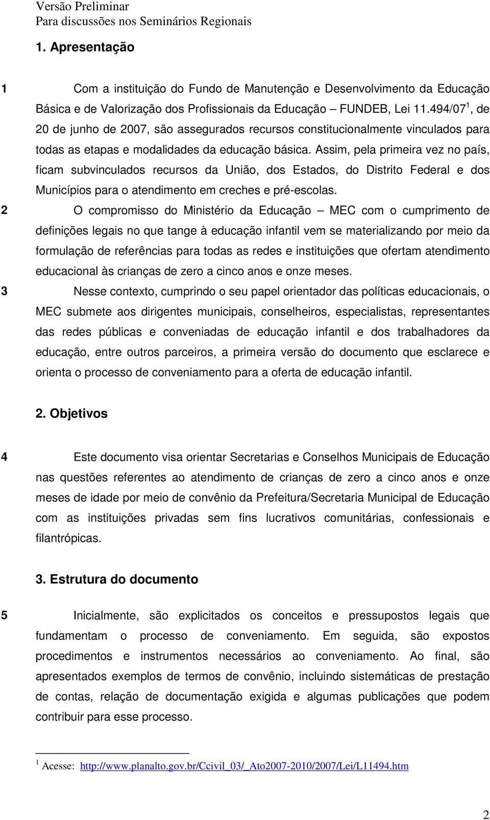 Assim, pela primeira vez no país, ficam subvinculados recursos da União, dos Estados, do Distrito Federal e dos Municípios para o atendimento em creches e pré-escolas.