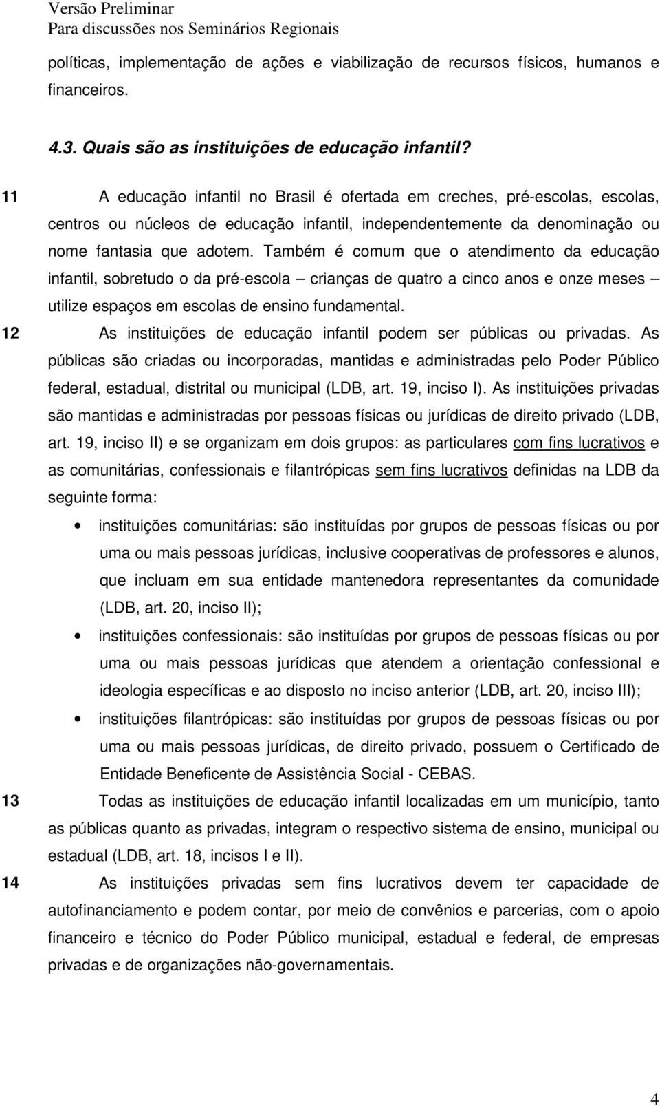 Também é comum que o atendimento da educação infantil, sobretudo o da pré-escola crianças de quatro a cinco anos e onze meses utilize espaços em escolas de ensino fundamental.