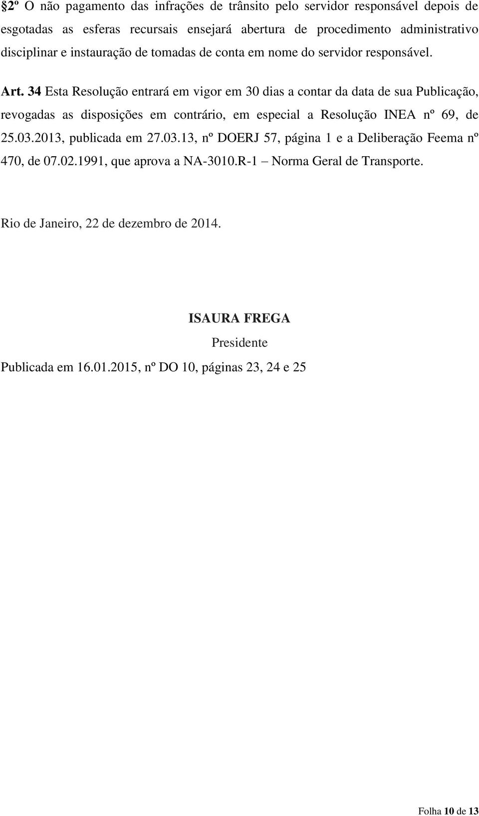 34 Esta Resolução entrará em vigor em 30 dias a contar da data de sua Publicação, revogadas as disposições em contrário, em especial a Resolução INEA nº 69, de 25.03.