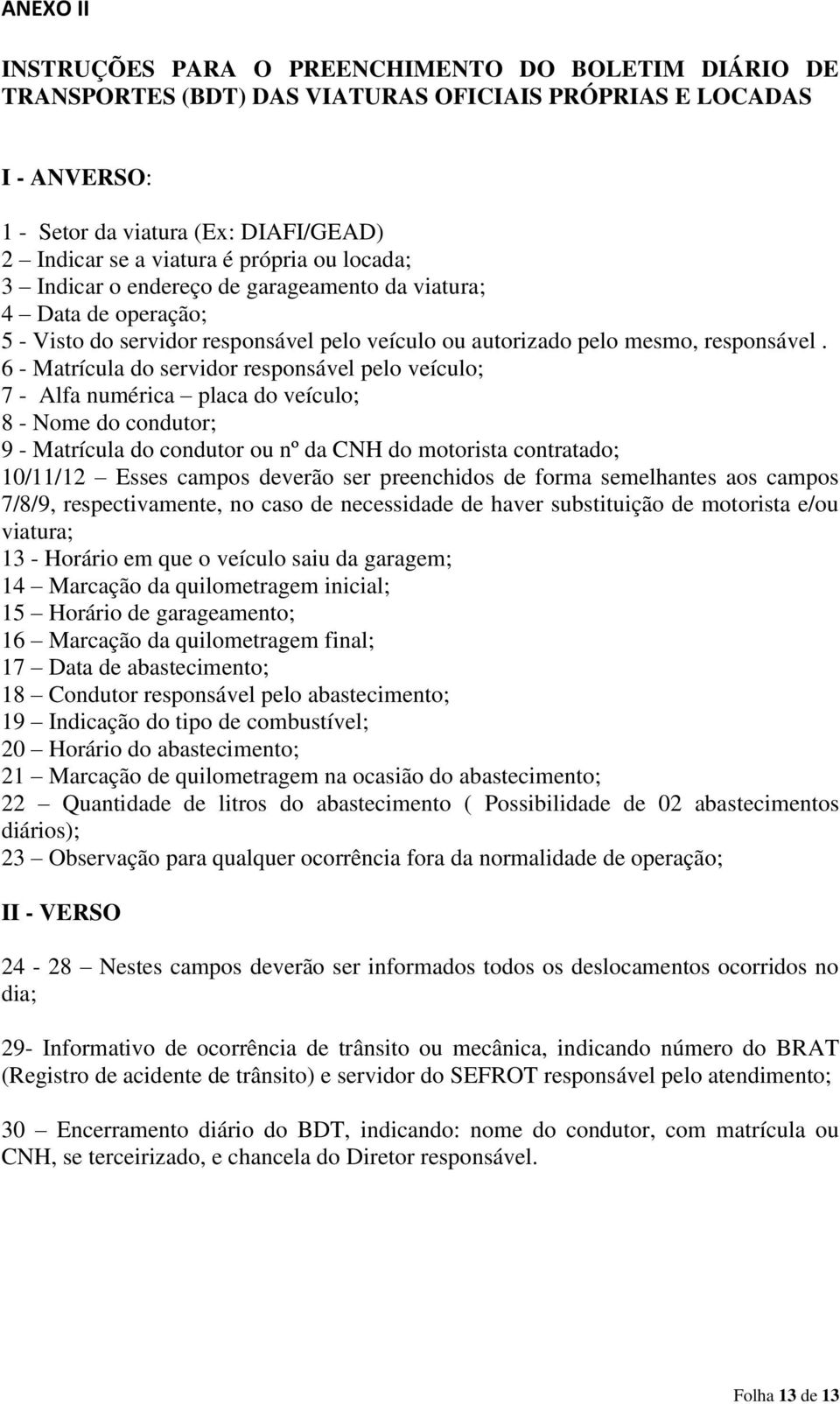 6 - Matrícula do servidor responsável pelo veículo; 7 - Alfa numérica placa do veículo; 8 - Nome do condutor; 9 - Matrícula do condutor ou nº da CNH do motorista contratado; 10/11/12 Esses campos