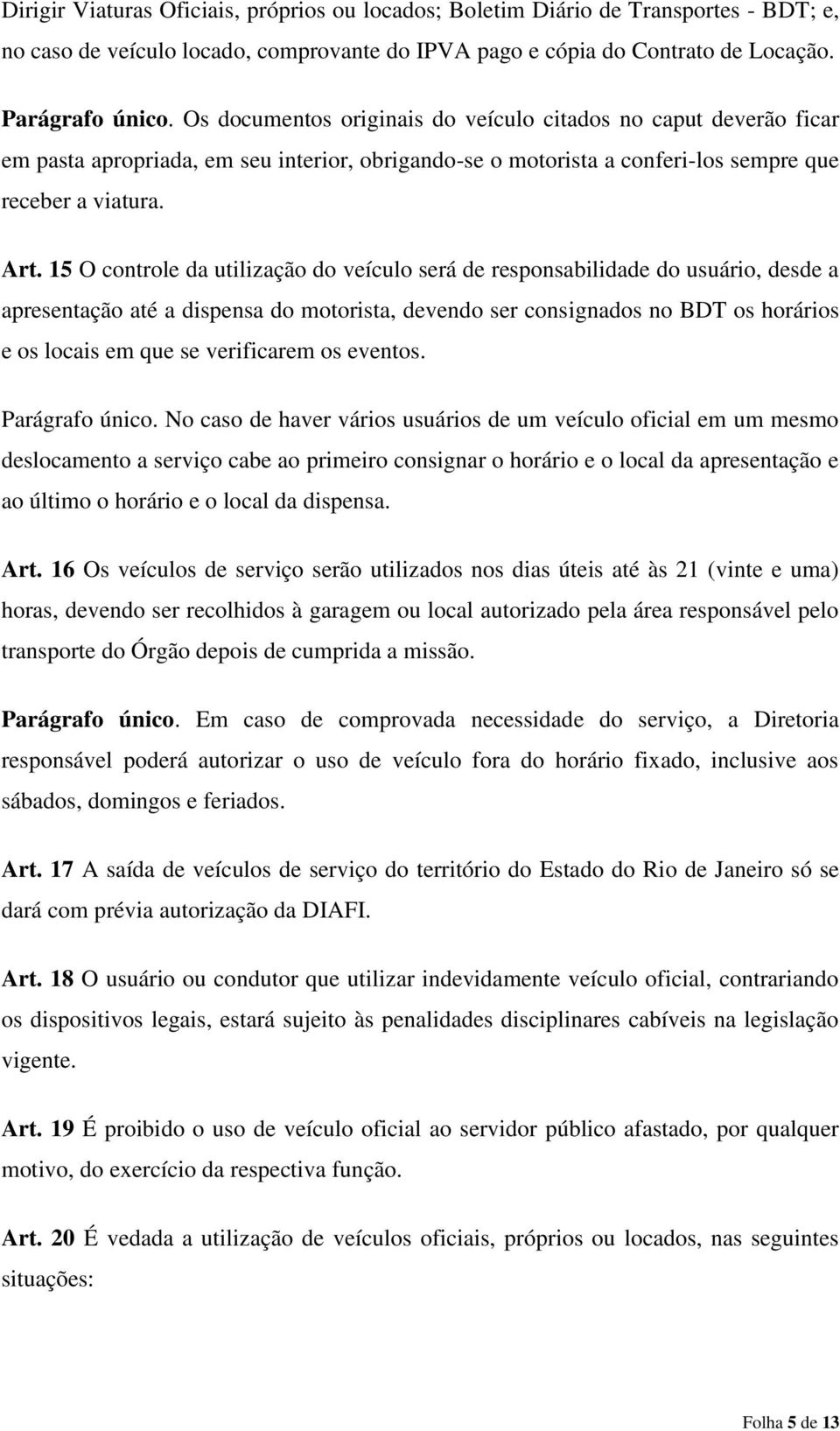 15 O controle da utilização do veículo será de responsabilidade do usuário, desde a apresentação até a dispensa do motorista, devendo ser consignados no BDT os horários e os locais em que se