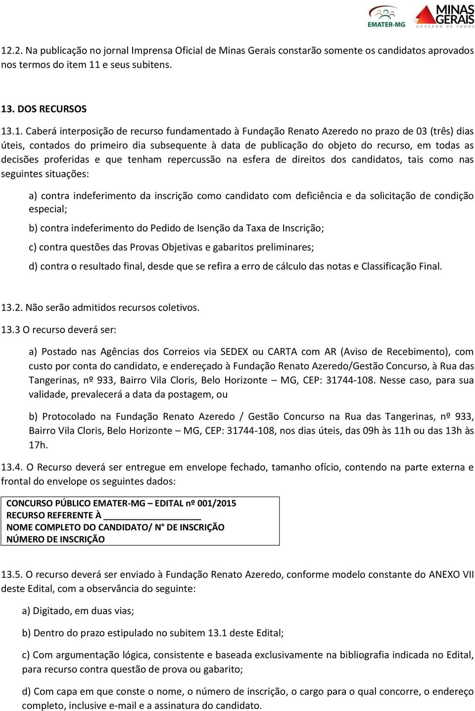 repercussão na esfera de direitos dos candidatos, tais como nas seguintes situações: a) contra indeferimento da inscrição como candidato com deficiência e da solicitação de condição especial; b)