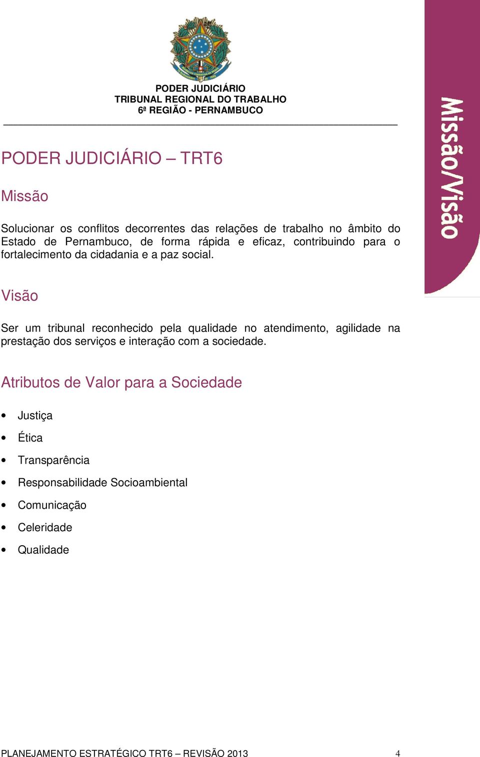 Visão Ser um tribunal reconhecido pela qualidade no atendimento, agilidade na prestação dos serviços e interação com a sociedade.