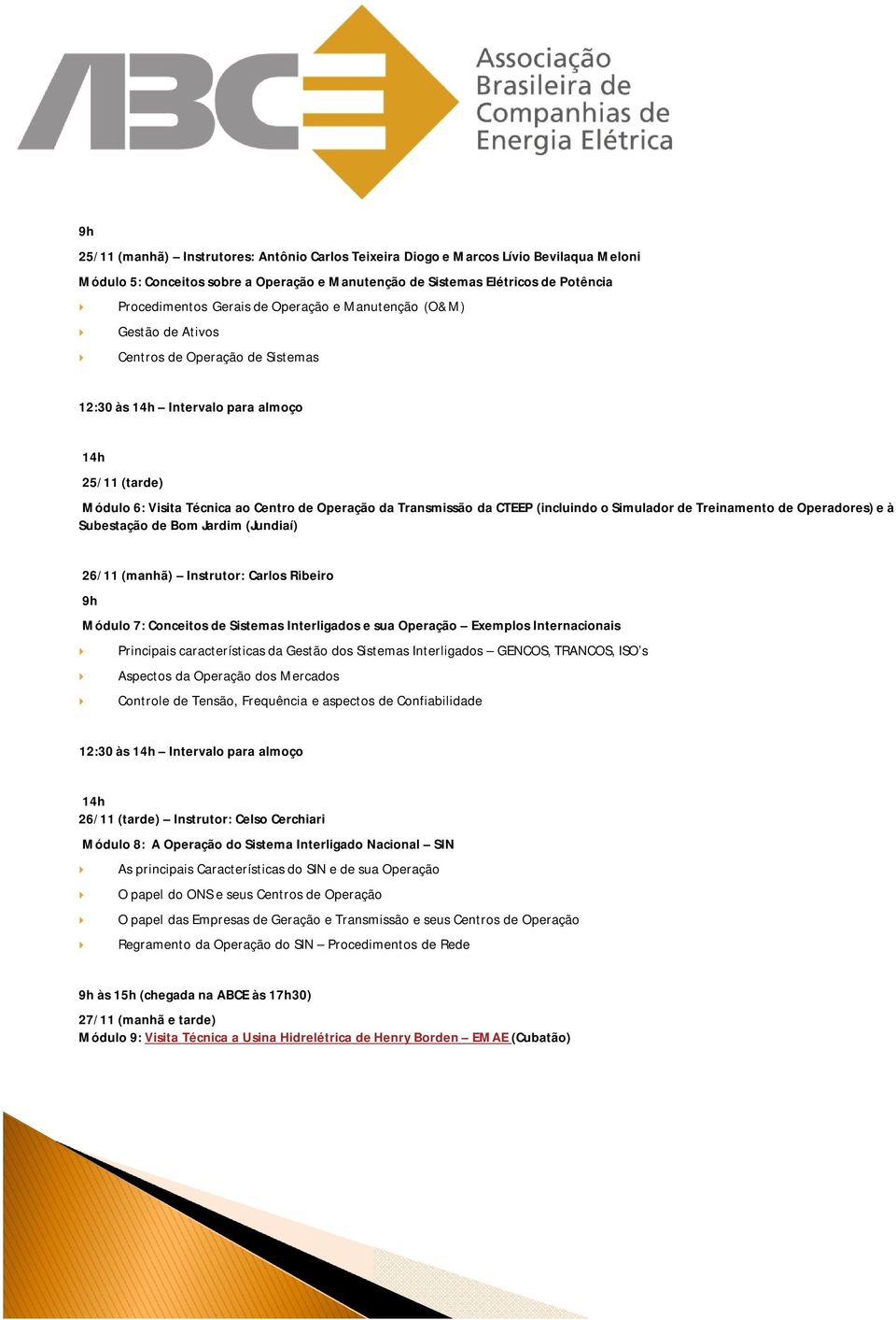 (incluindo o Simulador de Treinamento de Operadores) e à Subestação de Bom Jardim (Jundiaí) 26/11 (manhã) Instrutor: Carlos Ribeiro 9h Módulo 7: Conceitos de Sistemas Interligados e sua Operação