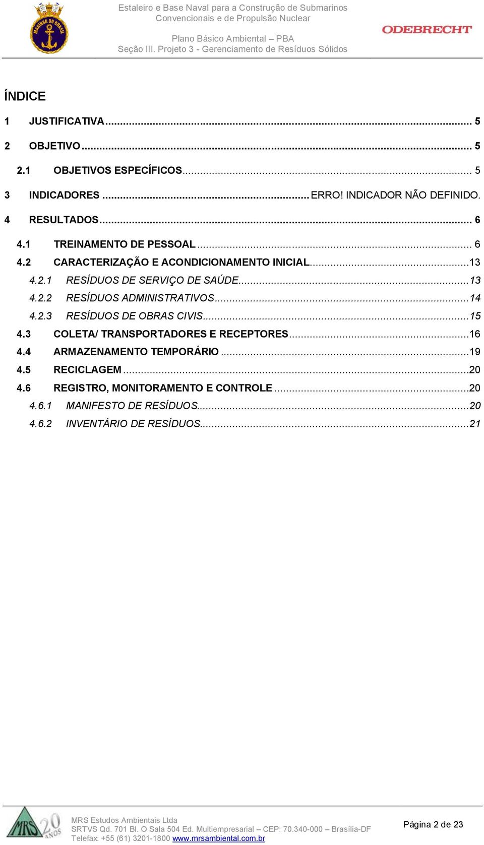 ..14 4.2.3 RESÍDUOS DE OBRAS CIVIS...15 4.3 COLETA/ TRANSPORTADORES E RECEPTORES...16 4.4 ARMAZENAMENTO TEMPORÁRIO...19 4.5 RECICLAGEM...20 4.