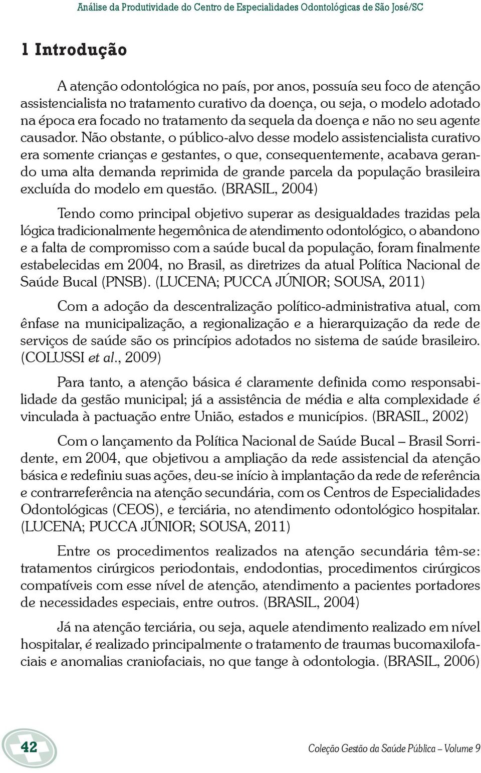 Não obstante, o público-alvo desse modelo assistencialista curativo era somente crianças e gestantes, o que, consequentemente, acabava gerando uma alta demanda reprimida de grande parcela da