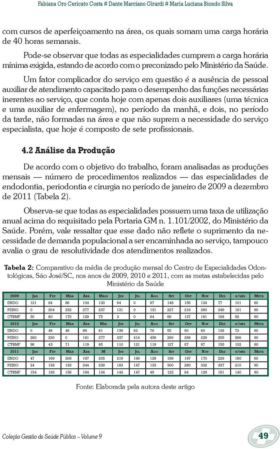 Um fator complicador do serviço em questão é a ausência de pessoal auxiliar de atendimento capacitado para o desempenho das funções necessárias inerentes ao serviço, que conta hoje com apenas dois