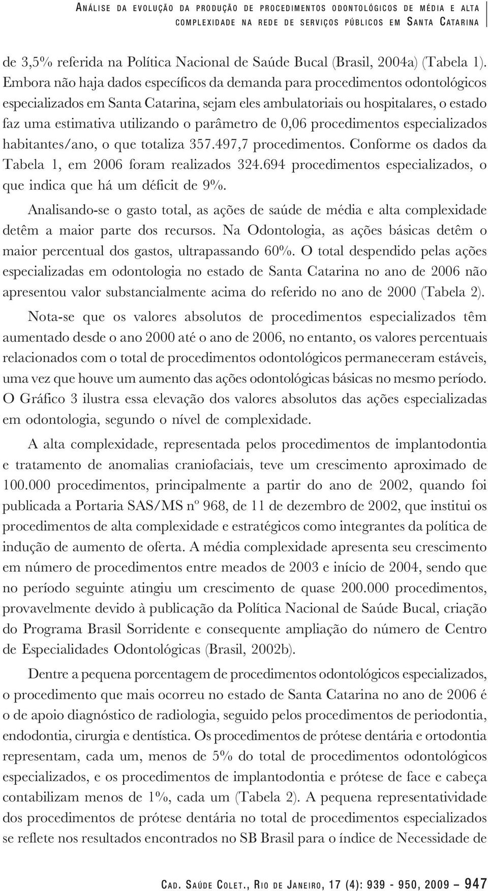 Embora não haja dados específicos da demanda para procedimentos odontológicos especializados em Santa Catarina, sejam eles ambulatoriais ou hospitalares, o estado faz uma estimativa utilizando o