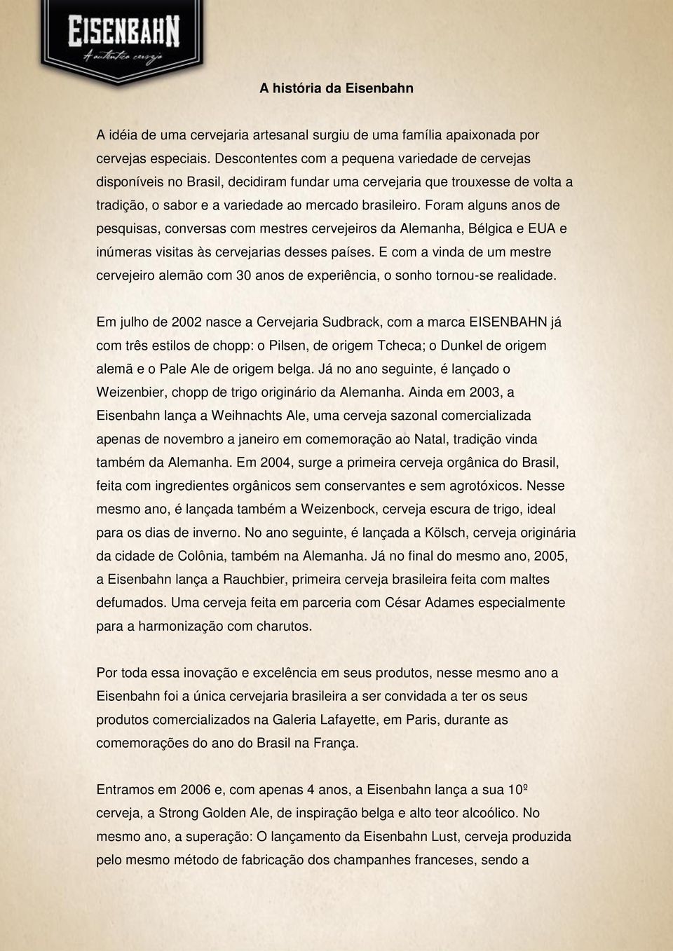 Foram alguns anos de pesquisas, conversas com mestres cervejeiros da Alemanha, Bélgica e EUA e inúmeras visitas às cervejarias desses países.