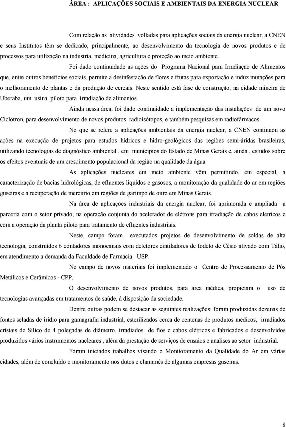 Foi dado continuidade as ações do Programa Nacional para Irradiação de Alimentos que, entre outros benefícios sociais, permite a desinfestação de flores e frutas para exportação e induz mutações para