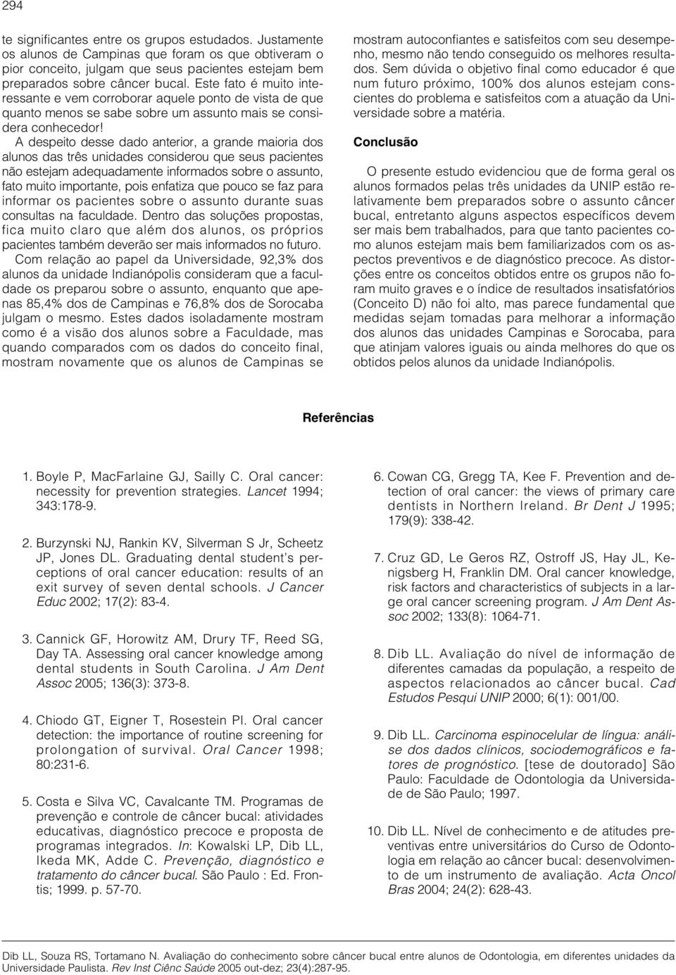 A despeito desse dado anterior, a grande maioria dos alunos das três unidades considerou que seus pacientes não estejam adequadamente informados sobre o assunto, fato muito importante, pois enfatiza