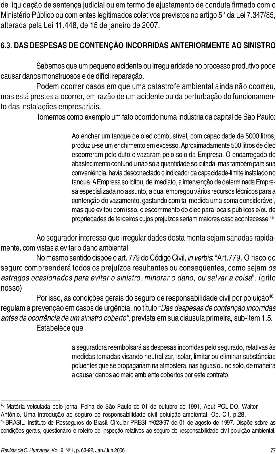 Podem ocorrer casos em que uma catástrofe ambiental ainda não ocorreu, mas está prestes a ocorrer, em razão de um acidente ou da perturbação do funcionamento das instalações empresariais.