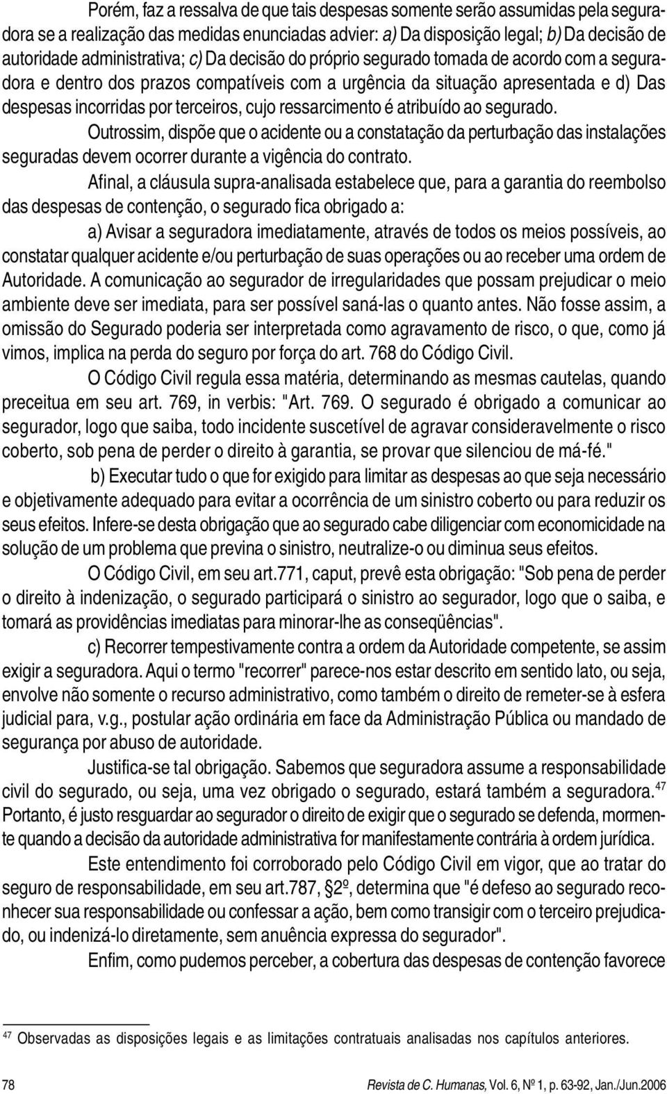 ressarcimento é atribuído ao segurado. Outrossim, dispõe que o acidente ou a constatação da perturbação das instalações seguradas devem ocorrer durante a vigência do contrato.