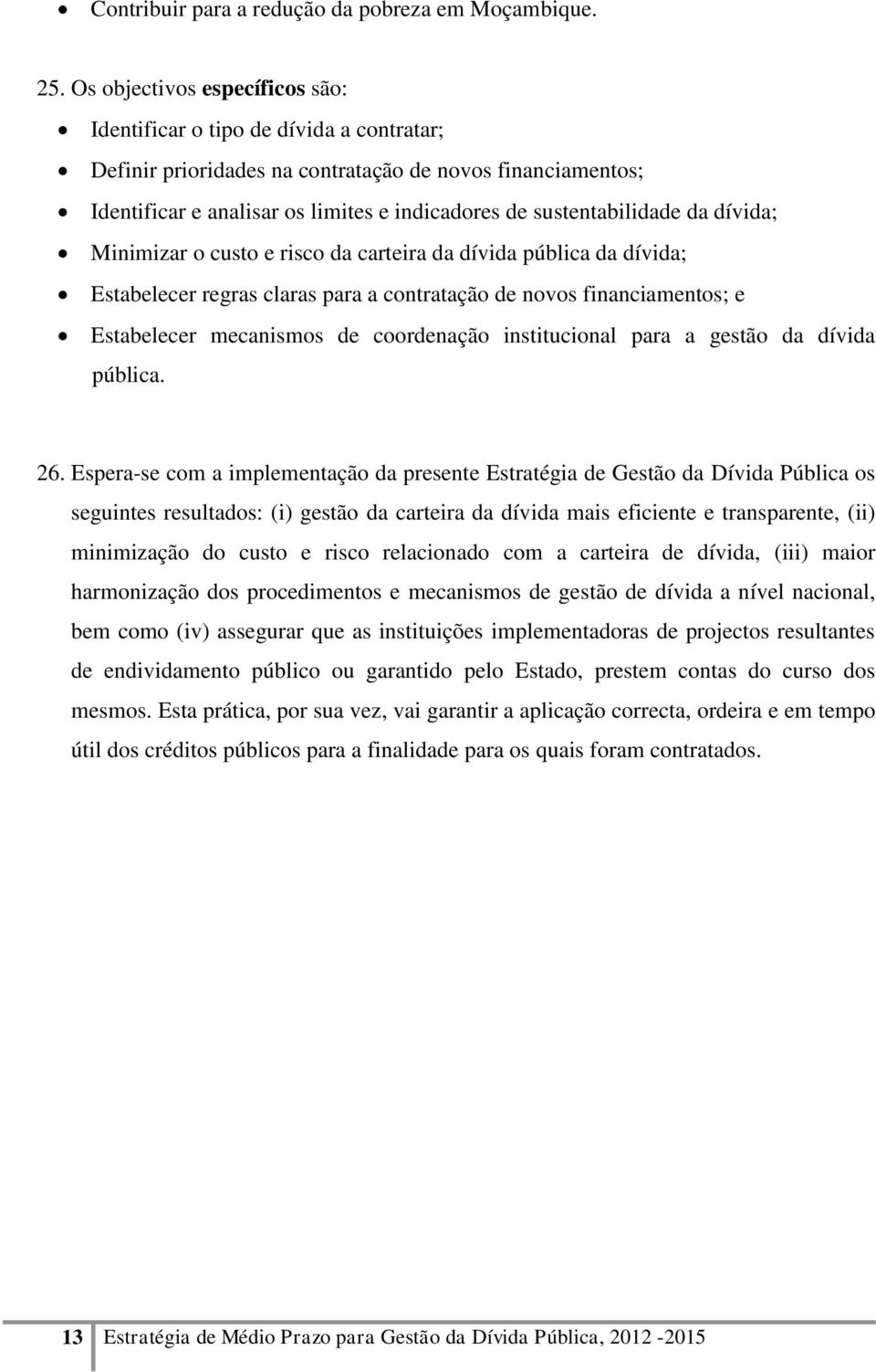 sustentabilidade da dívida; Minimizar o custo e risco da carteira da dívida pública da dívida; Estabelecer regras claras para a contratação de novos financiamentos; e Estabelecer mecanismos de