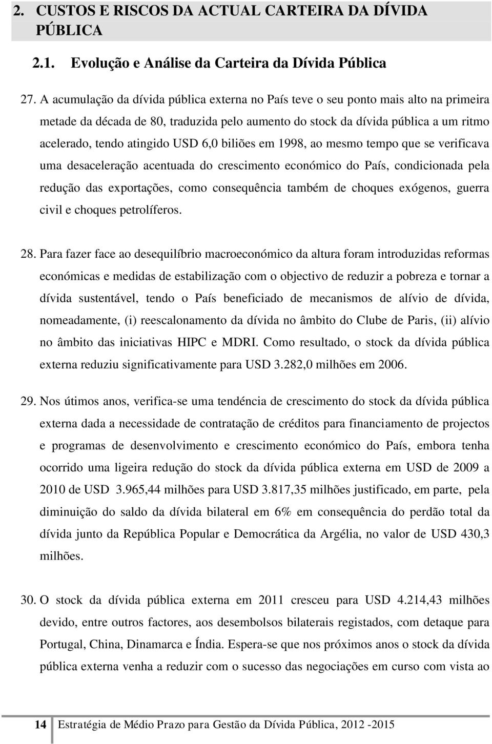 USD 6,0 biliões em 1998, ao mesmo tempo que se verificava uma desaceleração acentuada do crescimento económico do País, condicionada pela redução das exportações, como consequência também de choques