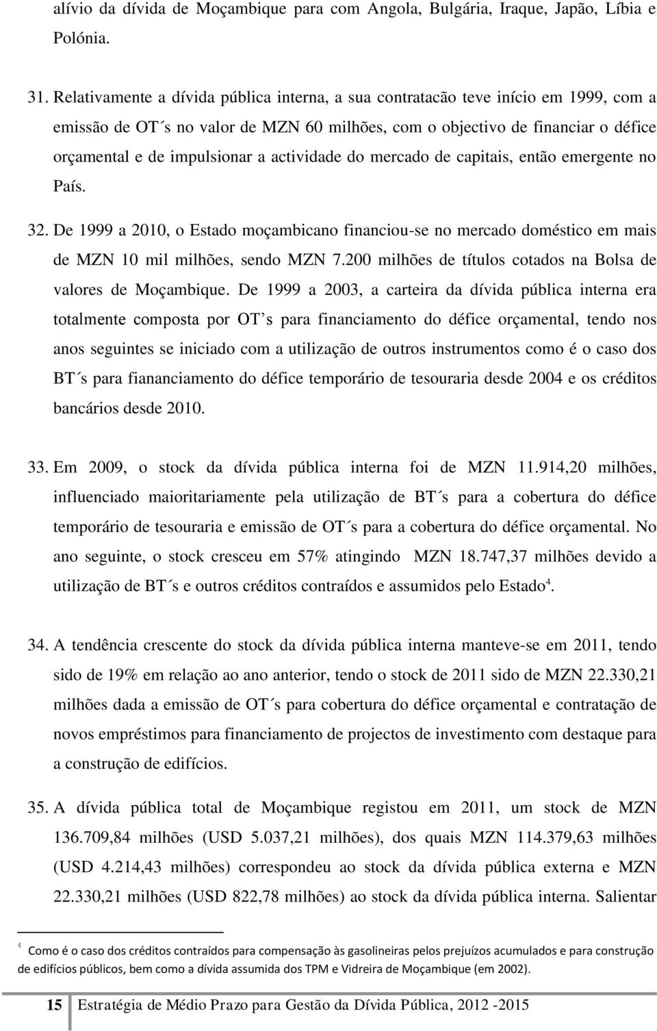 actividade do mercado de capitais, então emergente no País. 32. De 1999 a 2010, o Estado moçambicano financiou-se no mercado doméstico em mais de MZN 10 mil milhões, sendo MZN 7.