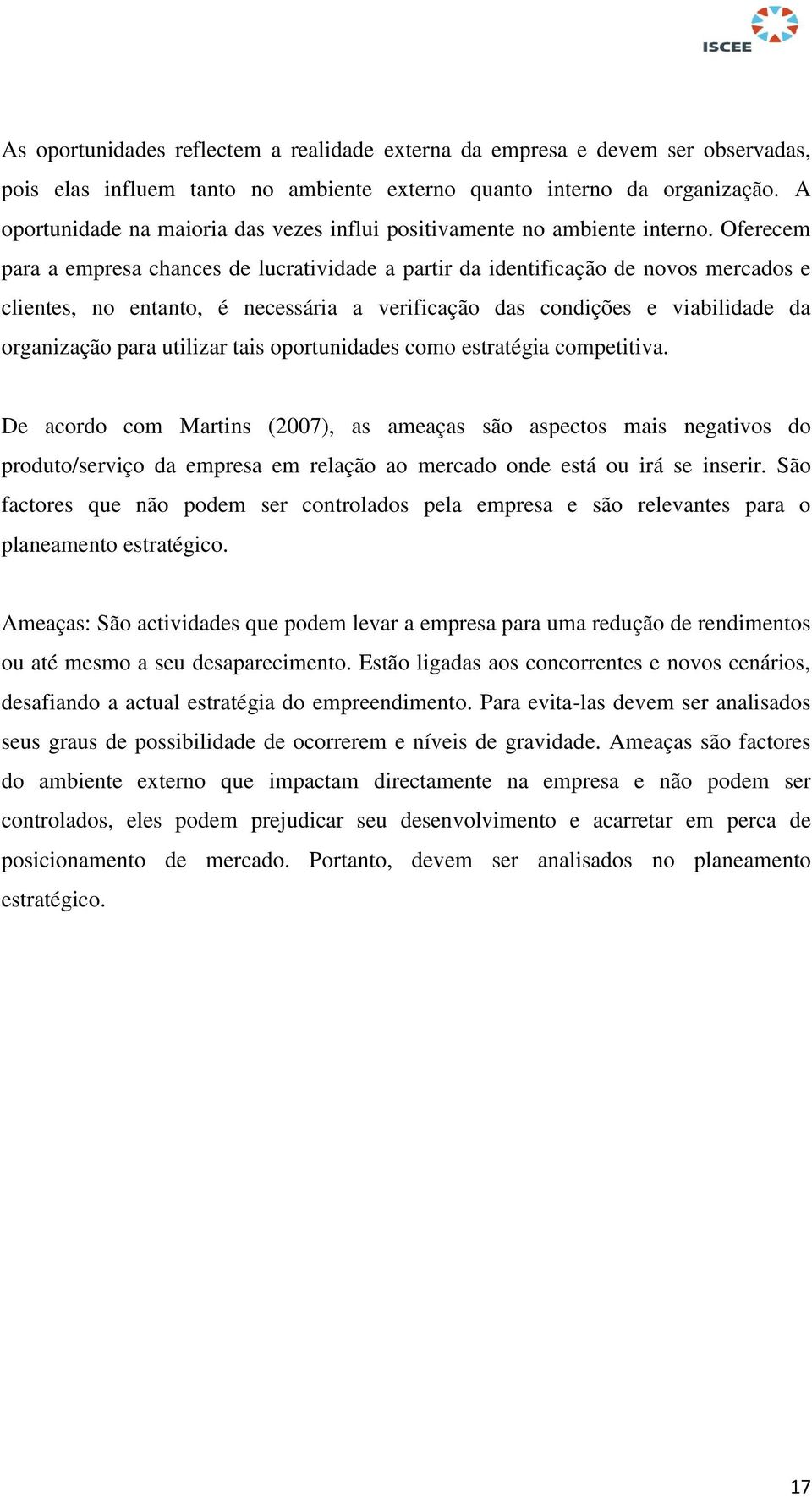 Oferecem para a empresa chances de lucratividade a partir da identificação de novos mercados e clientes, no entanto, é necessária a verificação das condições e viabilidade da organização para