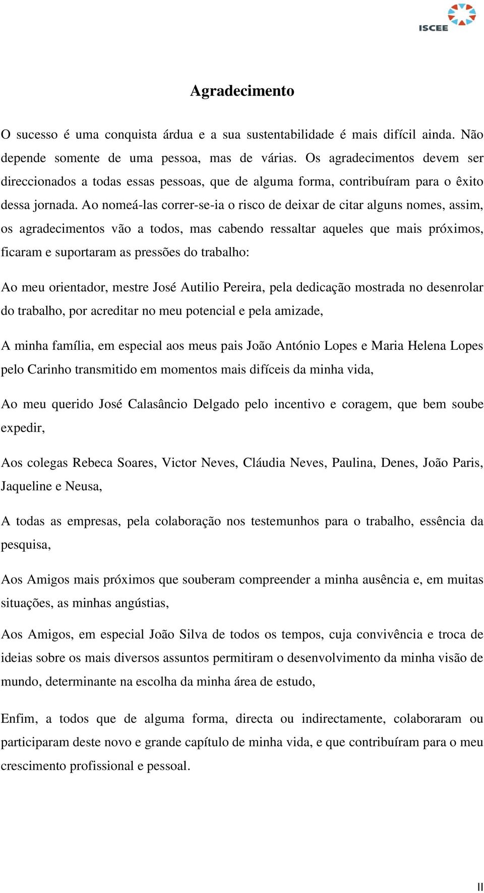 Ao nomeá-las correr-se-ia o risco de deixar de citar alguns nomes, assim, os agradecimentos vão a todos, mas cabendo ressaltar aqueles que mais próximos, ficaram e suportaram as pressões do trabalho: