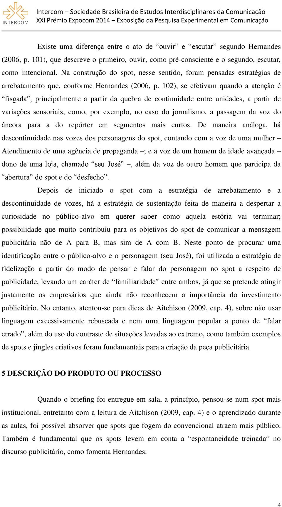 102), se efetivam quando a atenção é fisgada, principalmente a partir da quebra de continuidade entre unidades, a partir de variações sensoriais, como, por exemplo, no caso do jornalismo, a passagem