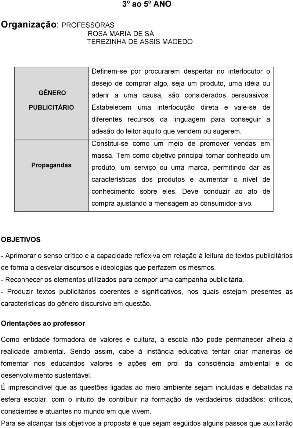 Estabelecem uma interlocução direta e vale-se de diferentes recursos da linguagem para conseguir a adesão do leitor àquilo que vendem ou sugerem. Constitui-se como um meio de promover vendas em massa.