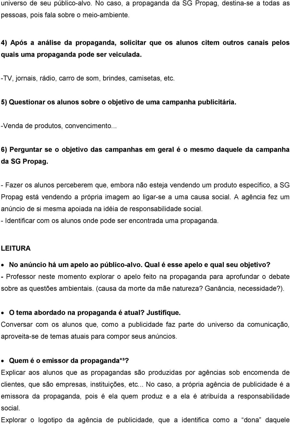 5) Questionar os alunos sobre o objetivo de uma campanha publicitária. -Venda de produtos, convencimento... 6) Perguntar se o objetivo das campanhas em geral é o mesmo daquele da campanha da SG Propag.