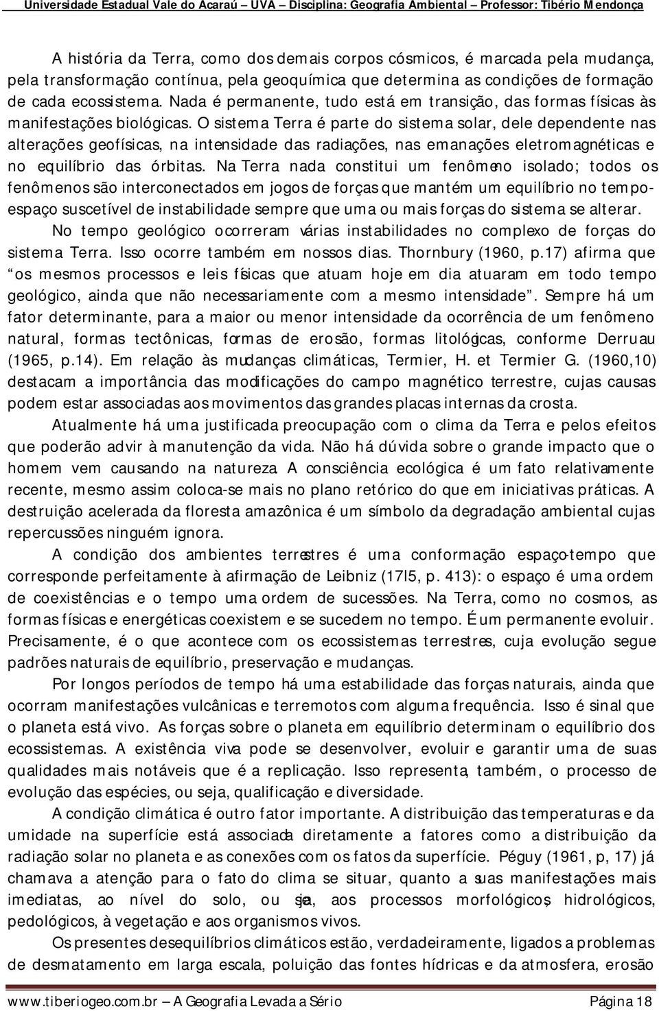 O sistema Terra é parte do sistema solar, dele dependente nas alterações geofísicas, na intensidade das radiações, nas emanações eletromagnéticas e no equilíbrio das órbitas.