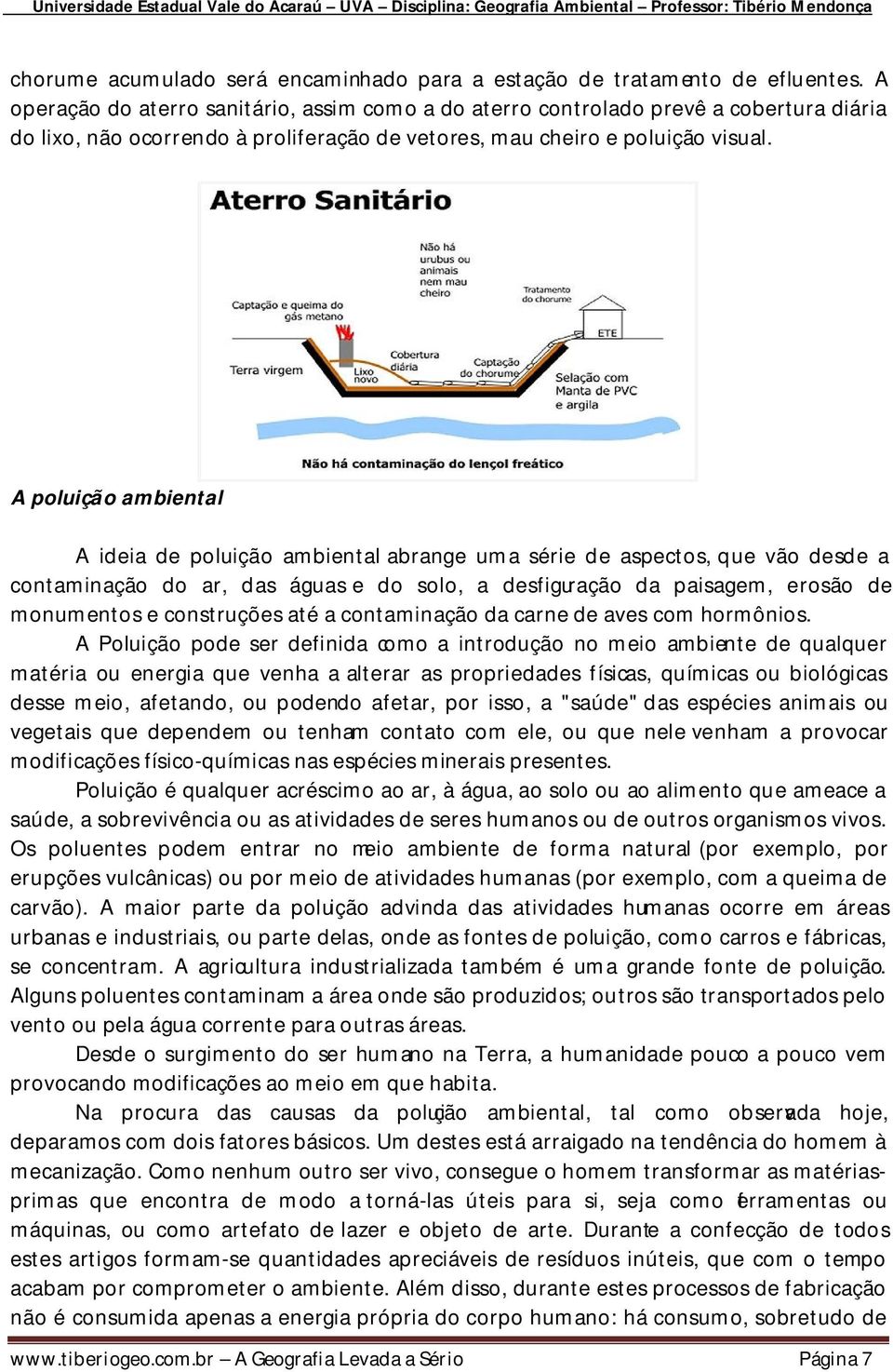 A poluição ambiental A ideia de poluição ambiental abrange uma série de aspectos, que vão desde a contaminação do ar, das águas e do solo, a desfiguração da paisagem, erosão de monumentos e