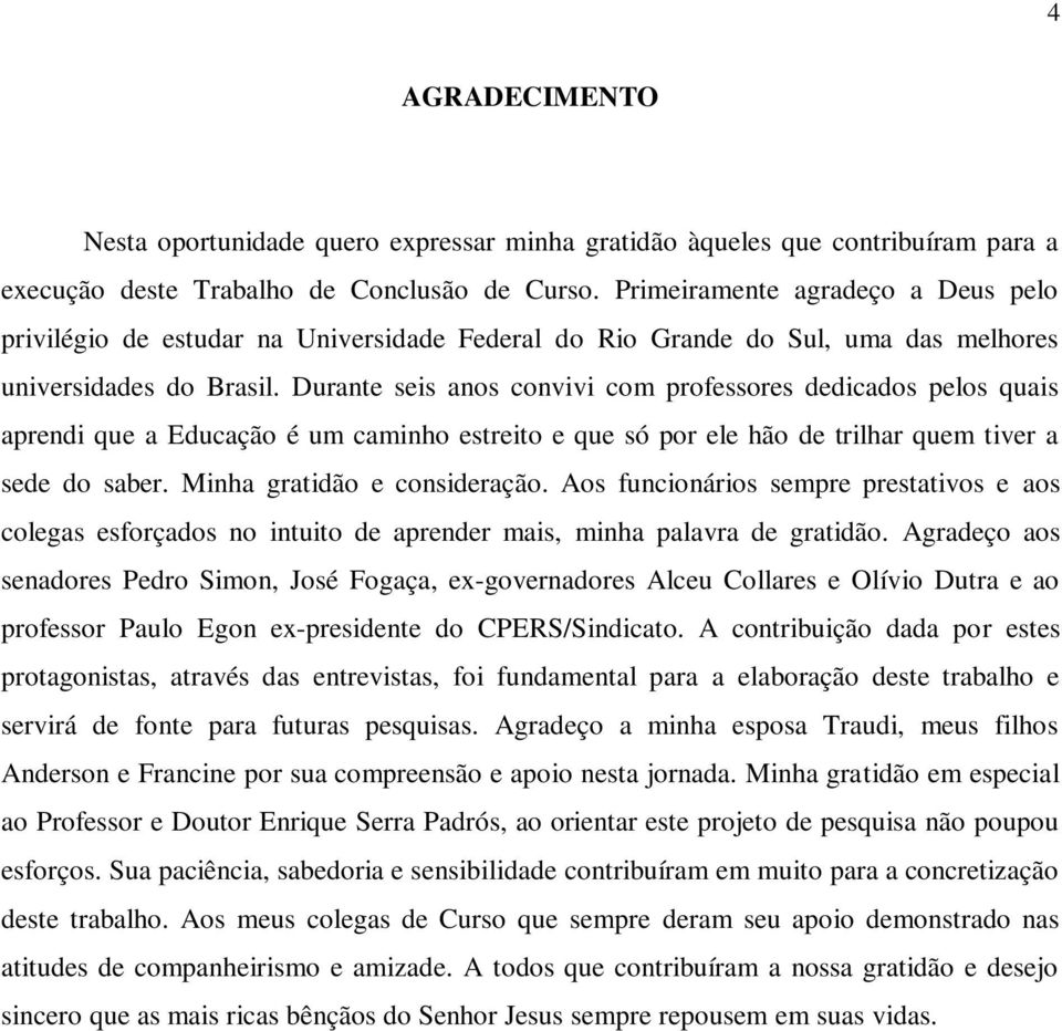 Durante seis anos convivi com professores dedicados pelos quais aprendi que a Educação é um caminho estreito e que só por ele hão de trilhar quem tiver a sede do saber. Minha gratidão e consideração.