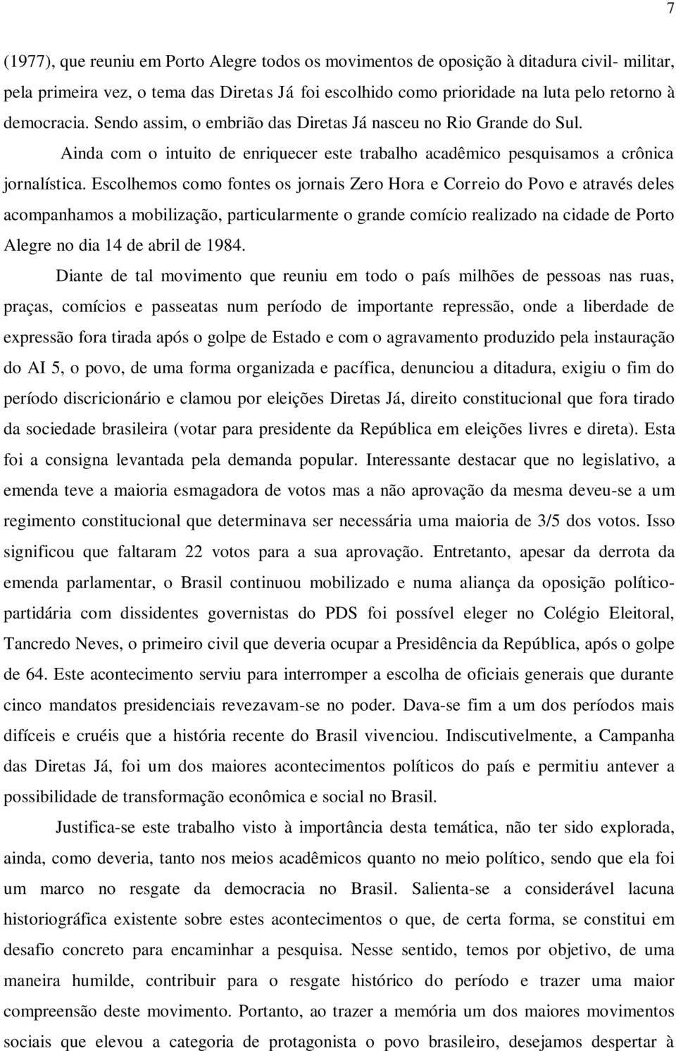 Escolhemos como fontes os jornais Zero Hora e Correio do Povo e através deles acompanhamos a mobilização, particularmente o grande comício realizado na cidade de Porto Alegre no dia 14 de abril de