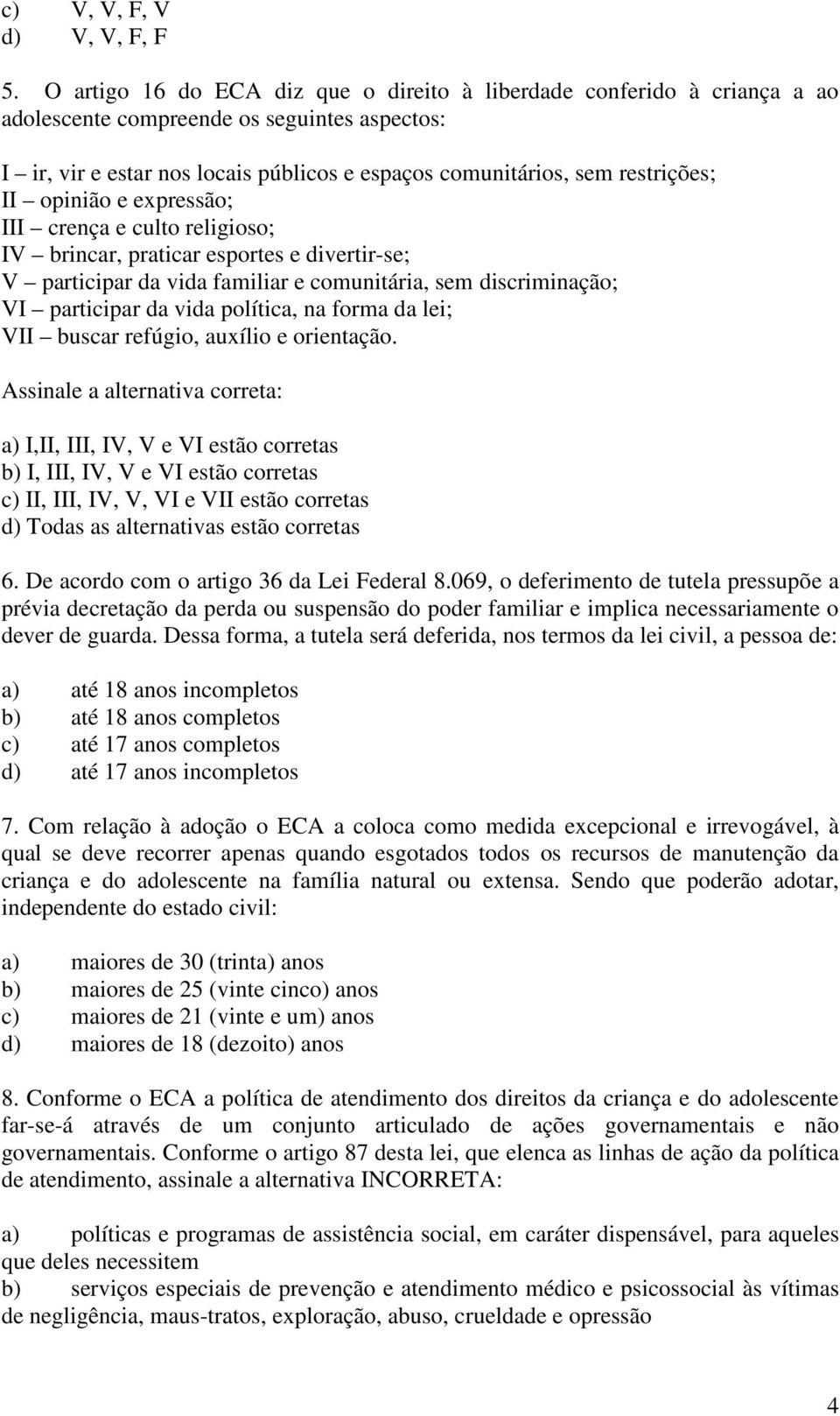 II opinião e expressão; III crença e culto religioso; IV brincar, praticar esportes e divertir-se; V participar da vida familiar e comunitária, sem discriminação; VI participar da vida política, na