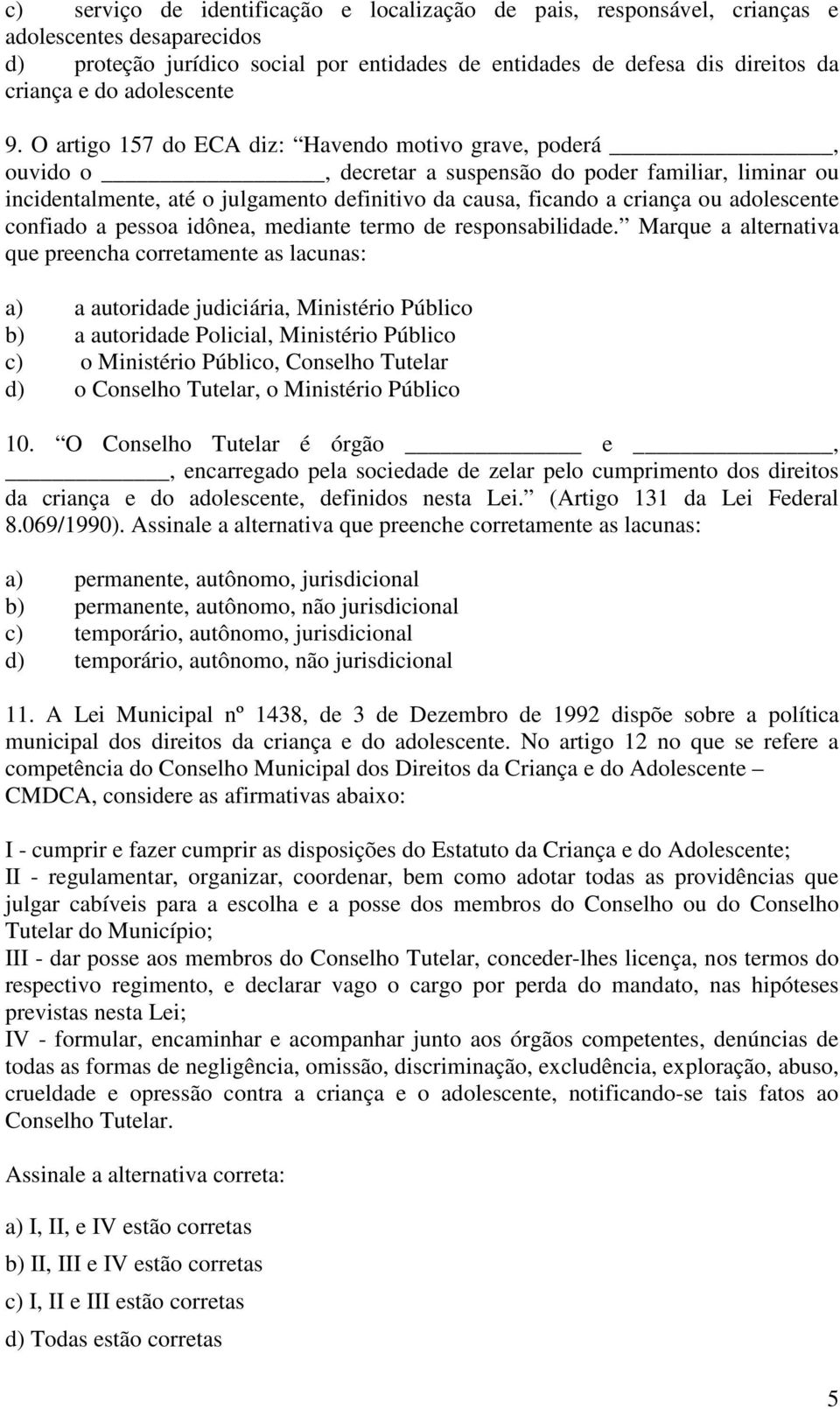 O artigo 157 do ECA diz: Havendo motivo grave, poderá, ouvido o, decretar a suspensão do poder familiar, liminar ou incidentalmente, até o julgamento definitivo da causa, ficando a criança ou