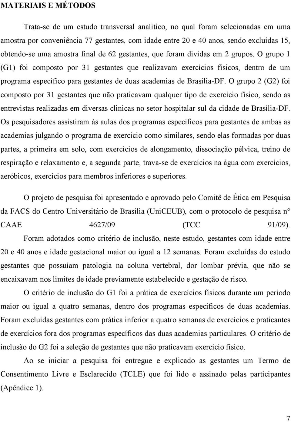 O grupo 1 (G1) foi composto por 31 gestantes que realizavam exercícios físicos, dentro de um programa específico para gestantes de duas academias de Brasília-DF.