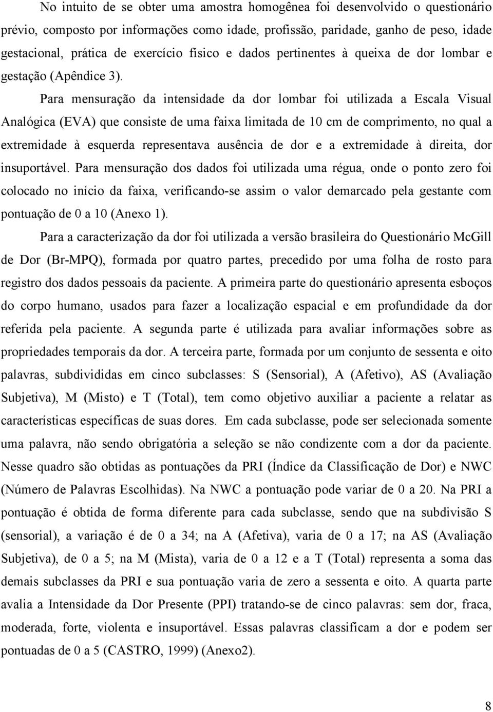 Para mensuração da intensidade da dor lombar foi utilizada a Escala Visual Analógica (EVA) que consiste de uma faixa limitada de 10 cm de comprimento, no qual a extremidade à esquerda representava