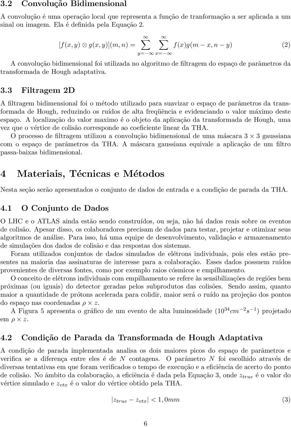 3 Filtragem 2D A filtragem bidimensional foi o método utilizado para suavizar o espaço de parâmetros da transformada de Hough, reduzindo os ruídos de alta freqüência e evidenciando o valor máximo