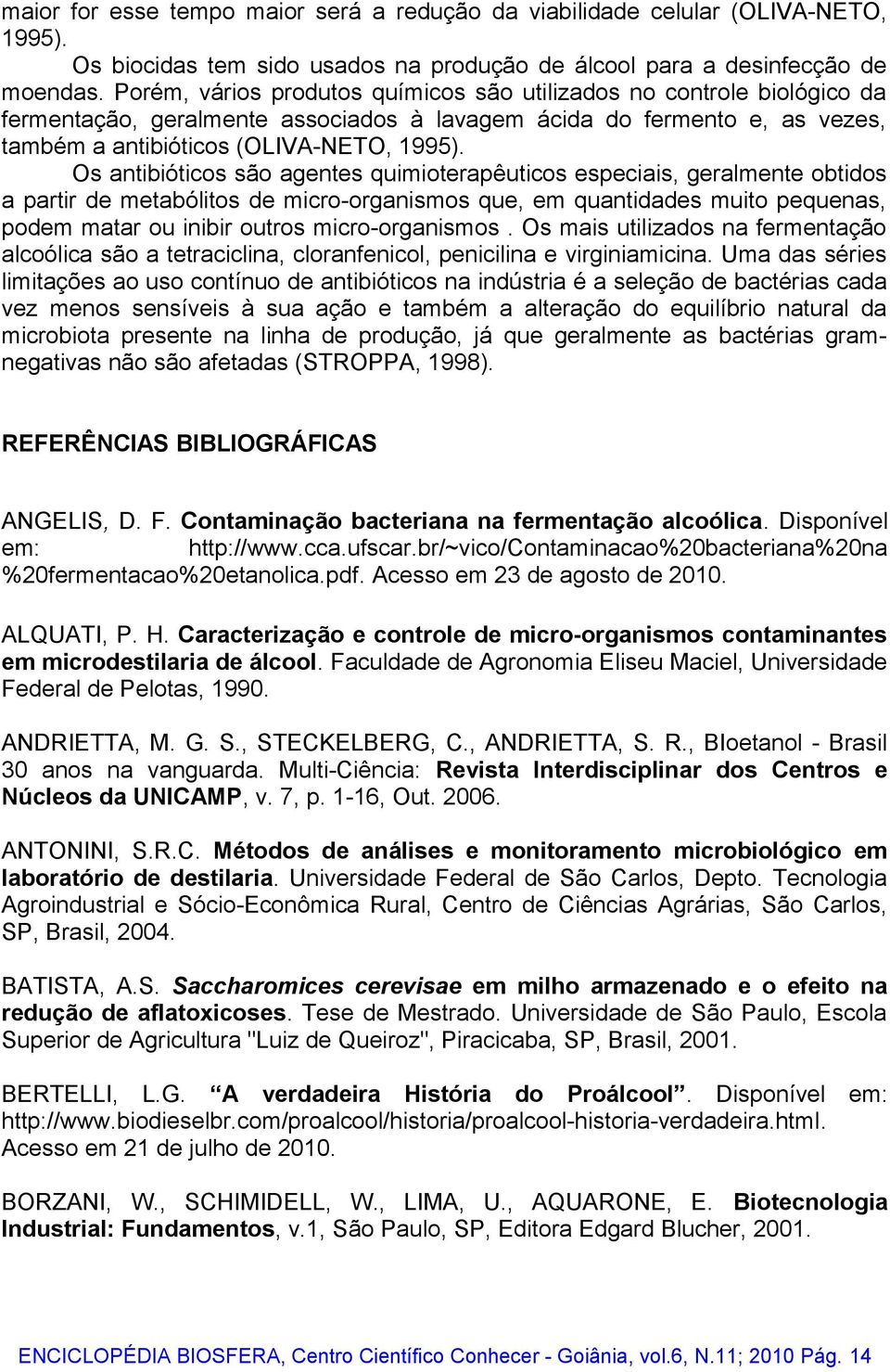 Os antibióticos são agentes quimioterapêuticos especiais, geralmente obtidos a partir de metabólitos de micro-organismos que, em quantidades muito pequenas, podem matar ou inibir outros