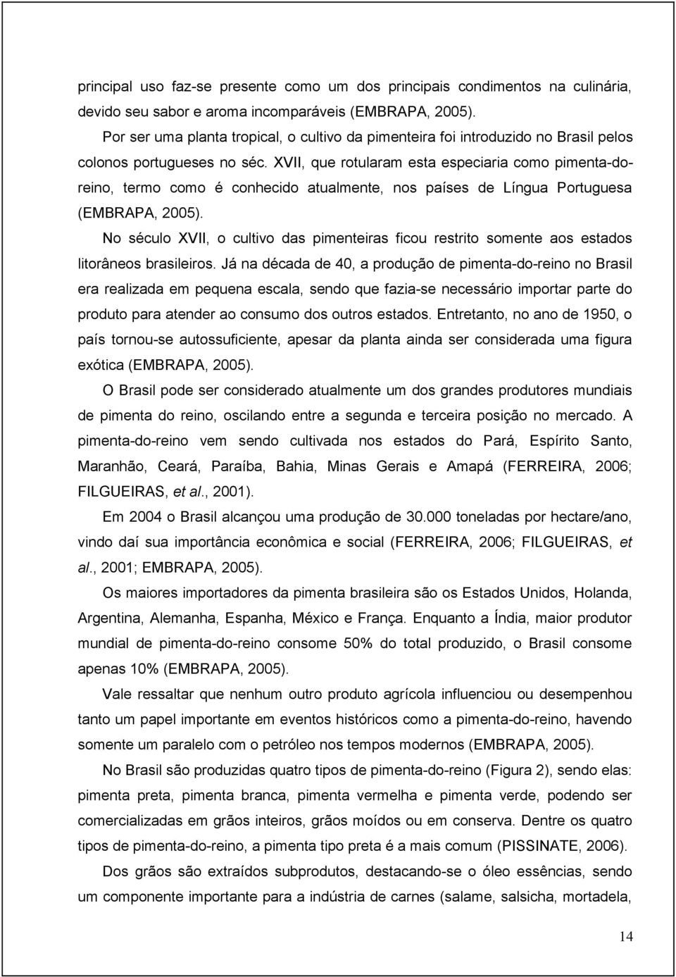 XVII, que rotularam esta especiaria como pimenta-doreino, termo como é conhecido atualmente, nos países de Língua Portuguesa (EMBRAPA, 2005).