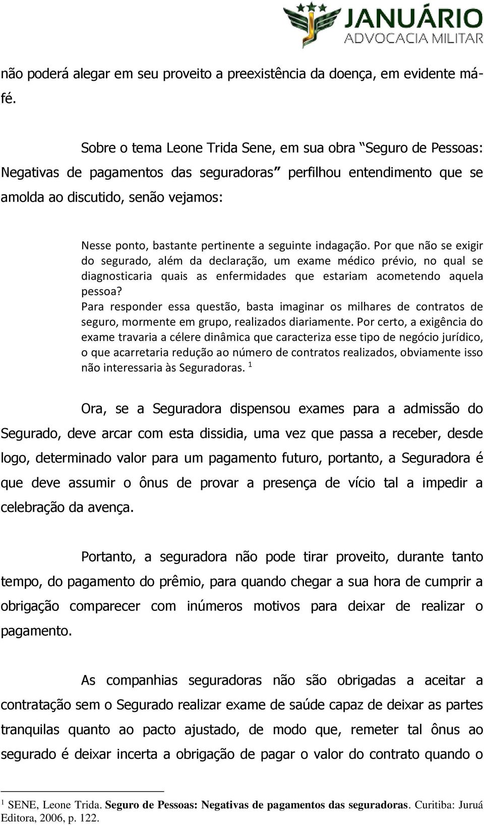 pertinente a seguinte indagação. Por que não se exigir do segurado, além da declaração, um exame médico prévio, no qual se diagnosticaria quais as enfermidades que estariam acometendo aquela pessoa?