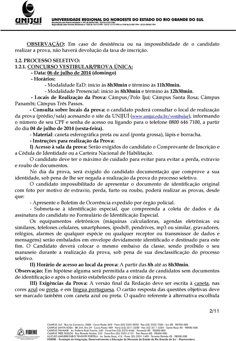 - Modalidade Presencial: início às 8h30min e término às 12h30min. - Locais de Realização da Prova: Câmpus/Polo Ijuí; Câmpus Santa Rosa; Câmpus Panambi; Câmpus Três Passos.